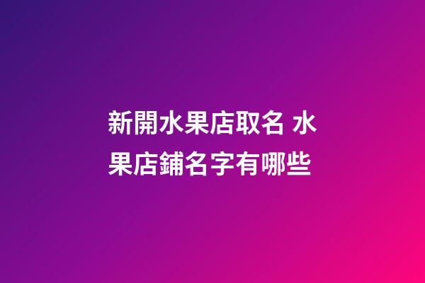 新開水果店取名 水果店鋪名字有哪些